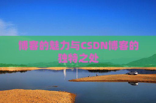 博客的魅力与CSDN博客的独特之处