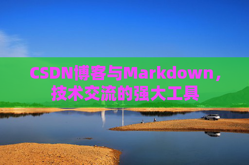 CSDN博客与Markdown,技术交流的强大工具