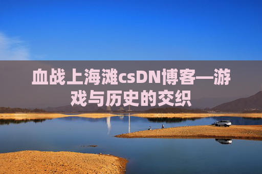血战上海滩csDN博客—游戏与历史的交织