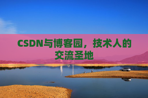 CSDN与博客园，技术人的交流圣地