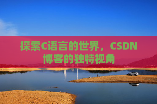 探索C语言的世界，CSDN博客的独特视角